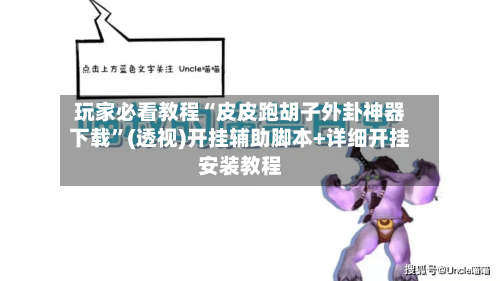玩家必看教程“皮皮跑胡子外卦神器下载”(透视)开挂辅助脚本+详细开挂安装教程-第2张图片