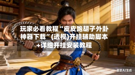 玩家必看教程“皮皮跑胡子外卦神器下载”(透视)开挂辅助脚本+详细开挂安装教程-第3张图片