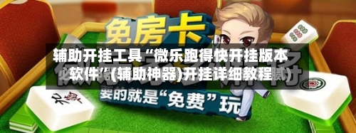 辅助开挂工具“微乐跑得快开挂版本软件	”(辅助神器)开挂详细教程-第2张图片