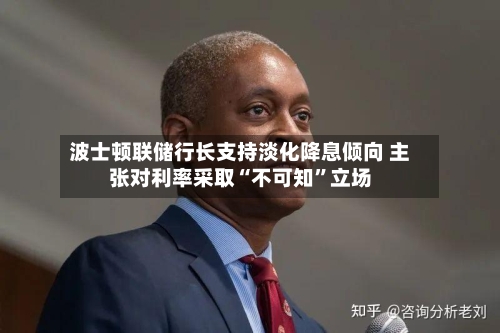 波士顿联储行长支持淡化降息倾向 主张对利率采取“不可知”立场-第2张图片