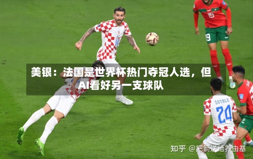 美银：法国是世界杯热门夺冠人选，但AI看好另一支球队