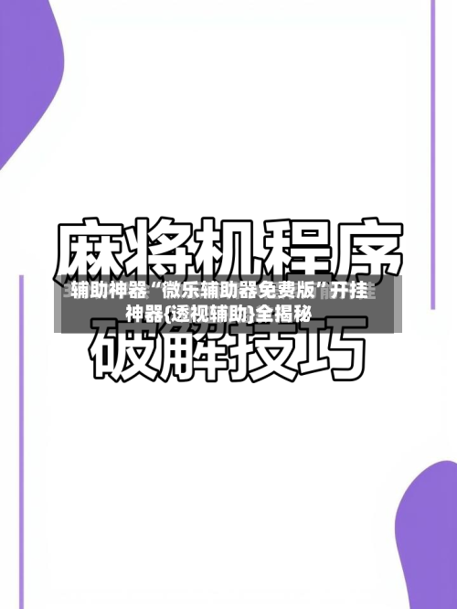 辅助神器“微乐辅助器免费版”开挂神器{透视辅助}全揭秘
