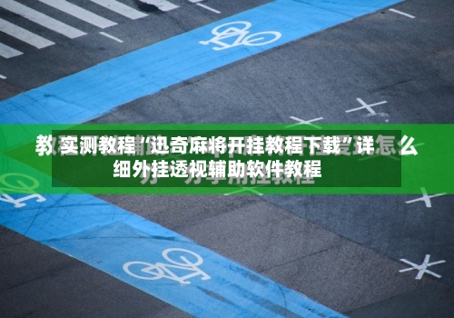 实测教程“迅奇麻将开挂教程下载”详细外挂透视辅助软件教程