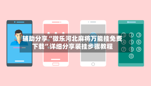 辅助分享“微乐河北麻将万能挂免费下载”详细分享装挂步骤教程