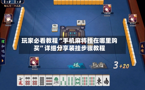 玩家必看教程“手机麻将挂在哪里购买”详细分享装挂步骤教程