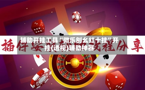 辅助开挂工具“微乐刨幺红十挂	”开挂(透视)辅助神器-第2张图片