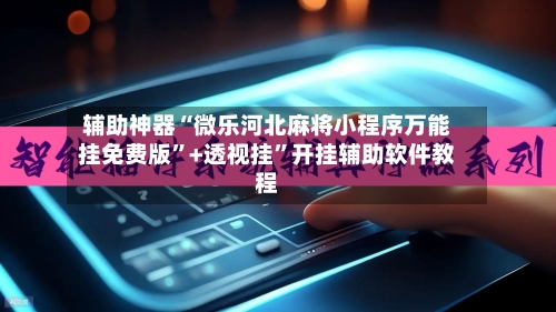 辅助神器“微乐河北麻将小程序万能挂免费版	”+透视挂”开挂辅助软件教程-第2张图片