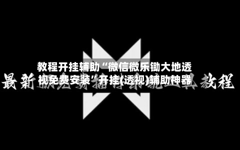 教程开挂辅助“微信微乐锄大地透视免费安装”开挂(透视)辅助神器