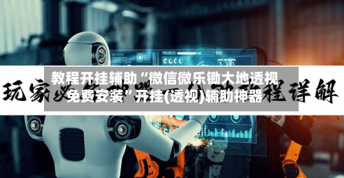 教程开挂辅助“微信微乐锄大地透视免费安装	”开挂(透视)辅助神器-第2张图片