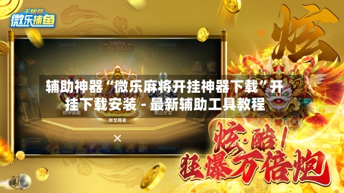 辅助神器“微乐麻将开挂神器下载”开挂下载安装 - 最新辅助工具教程