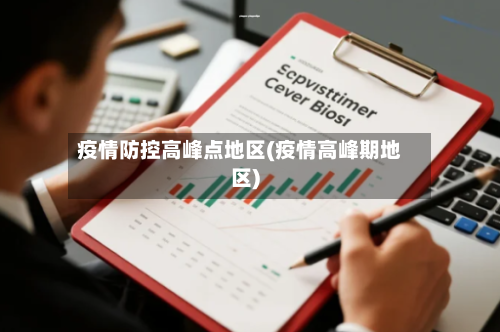 疫情防控高峰点地区(疫情高峰期地区)-第3张图片