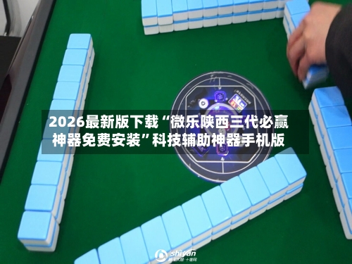 2026最新版下载“微乐陕西三代必赢神器免费安装”科技辅助神器手机版-第2张图片