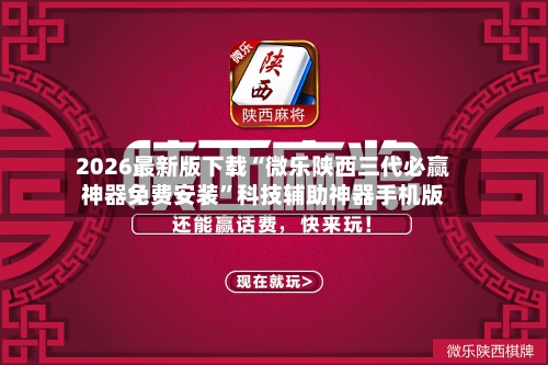 2026最新版下载“微乐陕西三代必赢神器免费安装”科技辅助神器手机版