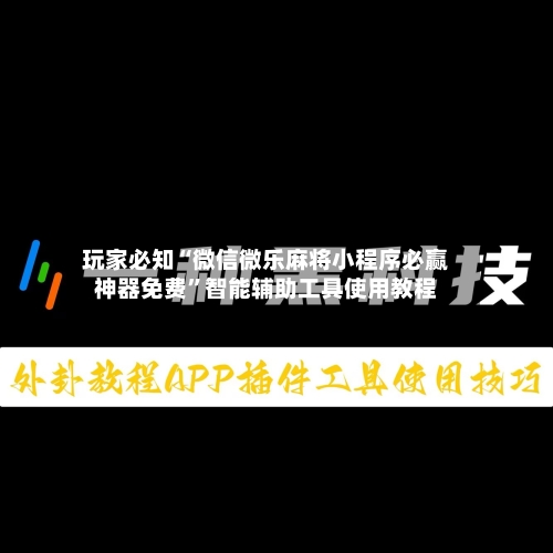 玩家必知“微信微乐麻将小程序必赢神器免费”智能辅助工具使用教程