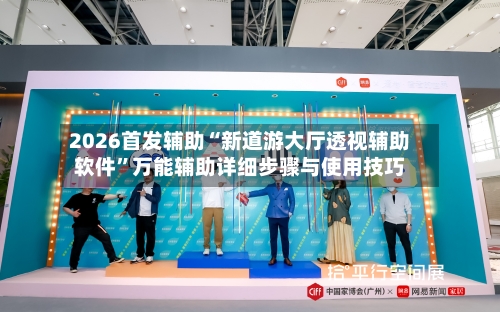 2026首发辅助“新道游大厅透视辅助软件”万能辅助详细步骤与使用技巧