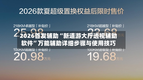 2026首发辅助“新道游大厅透视辅助软件”万能辅助详细步骤与使用技巧-第2张图片