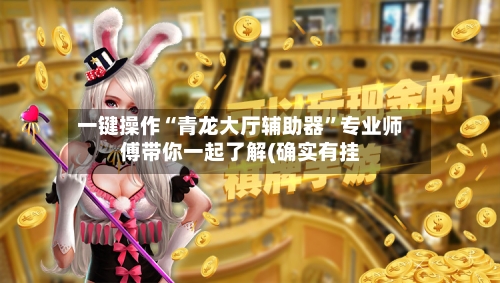一键操作“青龙大厅辅助器”专业师傅带你一起了解(确实有挂-第2张图片