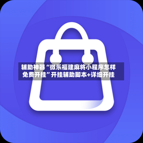 辅助神器“微乐福建麻将小程序怎样免费开挂”开挂辅助脚本+详细开挂-第2张图片