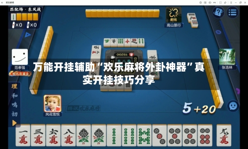 万能开挂辅助“欢乐麻将外卦神器”真实开挂技巧分享