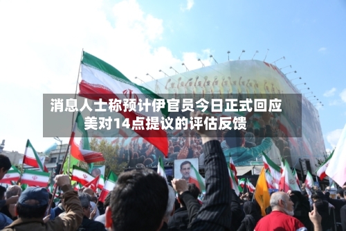 消息人士称预计伊官员今日正式回应美对14点提议的评估反馈