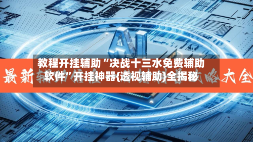 教程开挂辅助“决战十三水免费辅助软件”开挂神器{透视辅助}全揭秘