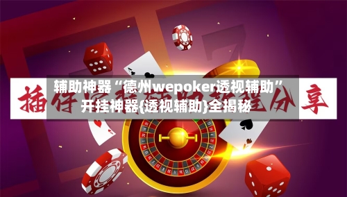 辅助神器“德州wepoker透视辅助”开挂神器{透视辅助}全揭秘