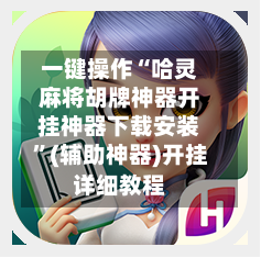 一键操作“哈灵麻将胡牌神器开挂神器下载安装”(辅助神器)开挂详细教程