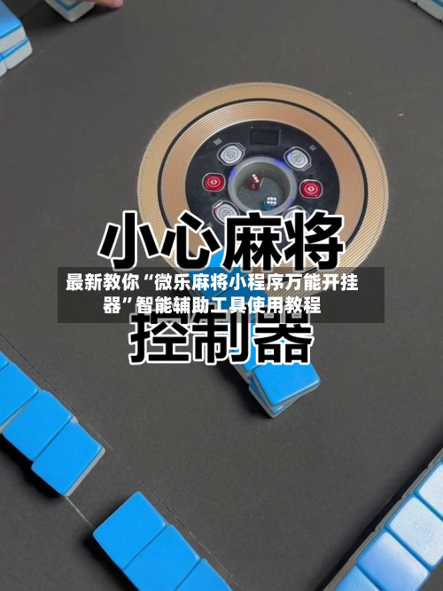 最新教你“微乐麻将小程序万能开挂器”智能辅助工具使用教程