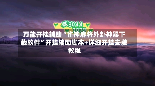 万能开挂辅助“雀神麻将外卦神器下载软件	”开挂辅助脚本+详细开挂安装教程-第3张图片