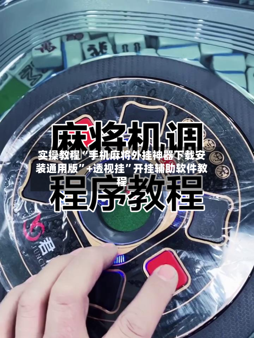 实操教程“手机麻将外挂神器下载安装通用版”+透视挂”开挂辅助软件教程