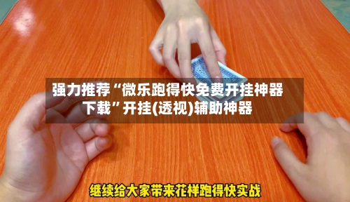 强力推荐“微乐跑得快免费开挂神器下载”开挂(透视)辅助神器-第3张图片