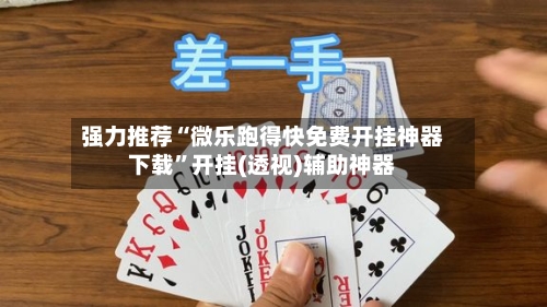强力推荐“微乐跑得快免费开挂神器下载”开挂(透视)辅助神器