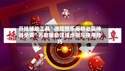 开挂辅助工具“微信微乐麻将必赢神器免费”万能辅助详细步骤与使用技巧-第2张图片