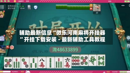 辅助最新信息“微乐河南麻将开挂器”开挂下载安装 - 最新辅助工具教程-第2张图片