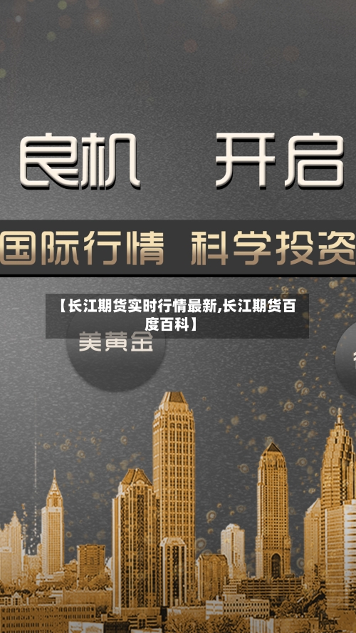 【长江期货实时行情最新,长江期货百度百科】