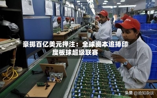 豪掷百亿美元押注：全球资本追捧印度板球超级联赛-第2张图片