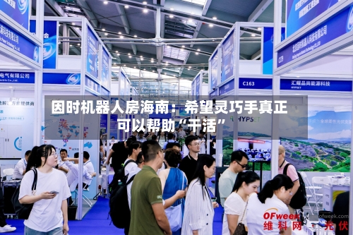 因时机器人房海南：希望灵巧手真正可以帮助“干活	”-第2张图片