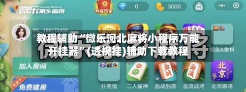 教程辅助“微乐河北麻将小程序万能开挂器	”(透视挂)辅助下载教程-第2张图片
