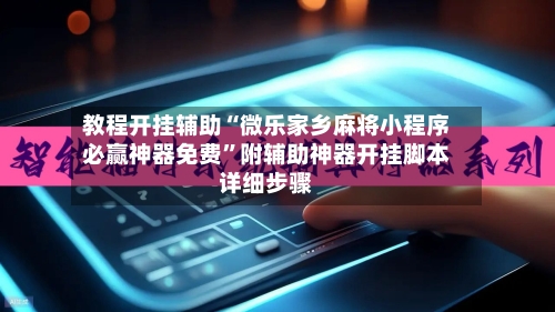 教程开挂辅助“微乐家乡麻将小程序必赢神器免费”附辅助神器开挂脚本详细步骤
