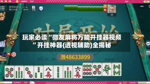 玩家必读“微友麻将万能开挂器视频	”开挂神器{透视辅助}全揭秘-第2张图片
