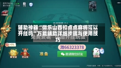 辅助神器“微乐山西扣点点麻将可以开挂吗”万能辅助详细步骤与使用技巧-第2张图片
