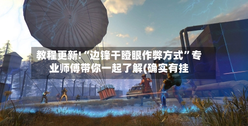 教程更新!“边锋干瞪眼作弊方式”专业师傅带你一起了解(确实有挂