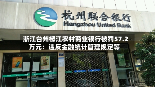 浙江台州椒江农村商业银行被罚57.2万元：违反金融统计管理规定等