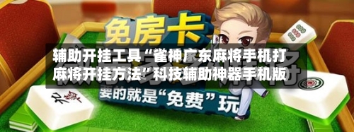 辅助开挂工具“雀神广东麻将手机打麻将开挂方法”科技辅助神器手机版