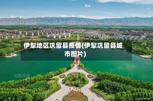 伊犁地区巩留县疫情(伊犁巩留县城市图片)-第2张图片
