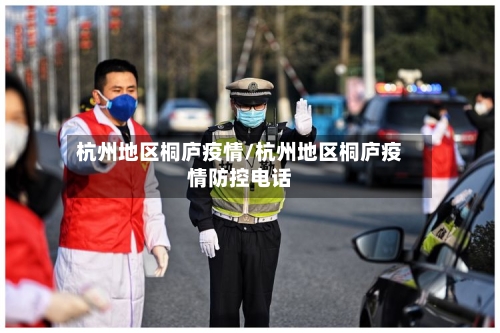 杭州地区桐庐疫情/杭州地区桐庐疫情防控电话
