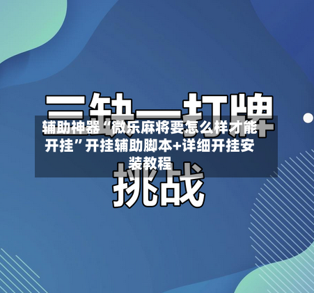 辅助神器“微乐麻将要怎么样才能开挂	”开挂辅助脚本+详细开挂安装教程-第2张图片