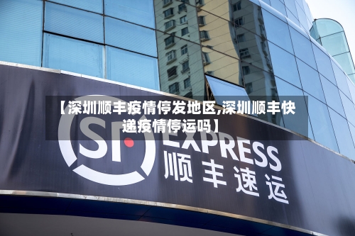 【深圳顺丰疫情停发地区,深圳顺丰快递疫情停运吗】
