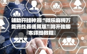 辅助开挂神器“微乐麻将万能开挂器通用版	”附开挂脚本详细教程-第2张图片
