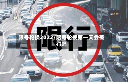限号轮换2022/限号轮换第一天会被罚吗